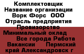 Комплектовщик › Название организации ­ Ворк Форс, ООО › Отрасль предприятия ­ Провизорство › Минимальный оклад ­ 35 000 - Все города Работа » Вакансии   . Пермский край,Александровск г.